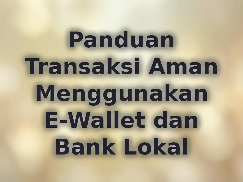 Panduan Transaksi Aman Menggunakan E-Wallet dan Bank Lokal