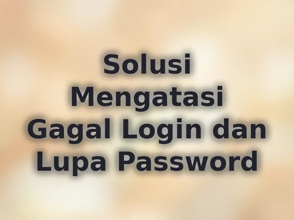 Solusi Mengatasi Gagal Login dan Lupa Password